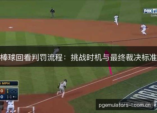 棒球回看判罚流程：挑战时机与最终裁决标准